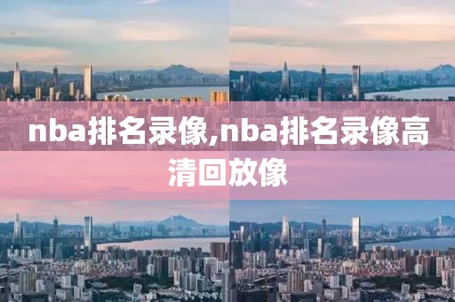 nba排名录像,nba排名录像高清回放像-第1张图片-雷速体育