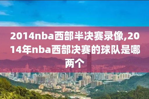 2014nba西部半决赛录像,2014年nba西部决赛的球队是哪两个-第1张图片-雷速体育