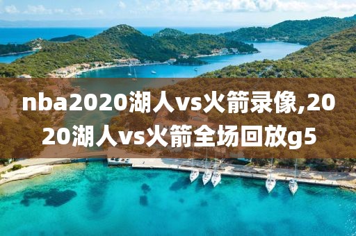 nba2020湖人vs火箭录像,2020湖人vs火箭全场回放g5-第1张图片-雷速体育