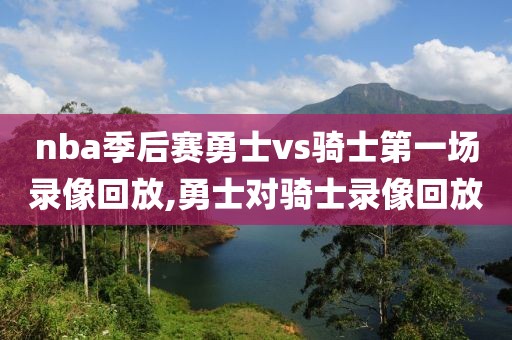 nba季后赛勇士vs骑士第一场录像回放,勇士对骑士录像回放-第1张图片-雷速体育