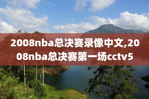 2008nba总决赛录像中文,2008nba总决赛第一场cctv5-第1张图片-雷速体育