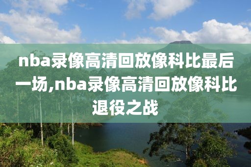 nba录像高清回放像科比最后一场,nba录像高清回放像科比退役之战-第1张图片-雷速体育