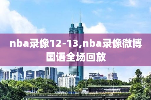 nba录像12-13,nba录像微博国语全场回放-第1张图片-雷速体育