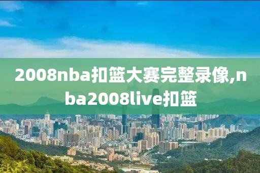 2008nba扣篮大赛完整录像,nba2008live扣篮-第1张图片-雷速体育