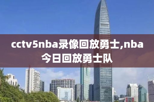 cctv5nba录像回放勇士,nba今日回放勇士队-第1张图片-雷速体育