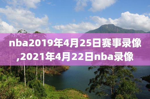 nba2019年4月25日赛事录像,2021年4月22日nba录像-第1张图片-雷速体育