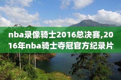 nba录像骑士2016总决赛,2016年nba骑士夺冠官方纪录片-第1张图片-雷速体育