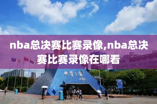 nba总决赛比赛录像,nba总决赛比赛录像在哪看-第1张图片-雷速体育