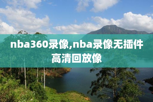 nba360录像,nba录像无插件高清回放像-第1张图片-雷速体育