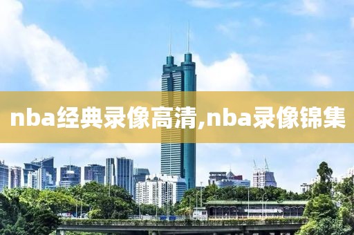 nba经典录像高清,nba录像锦集-第1张图片-雷速体育