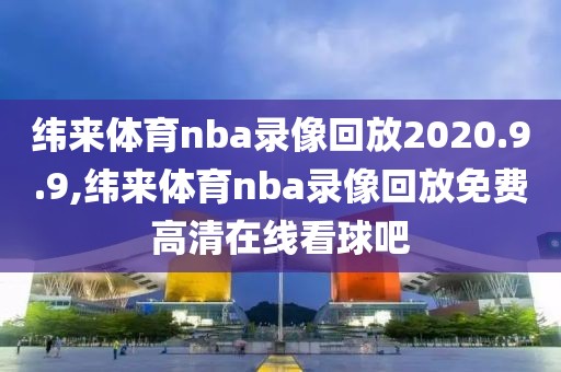 纬来体育nba录像回放2020.9.9,纬来体育nba录像回放免费高清在线看球吧-第1张图片-雷速体育