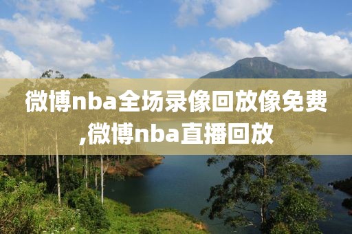 微博nba全场录像回放像免费,微博nba直播回放-第1张图片-雷速体育