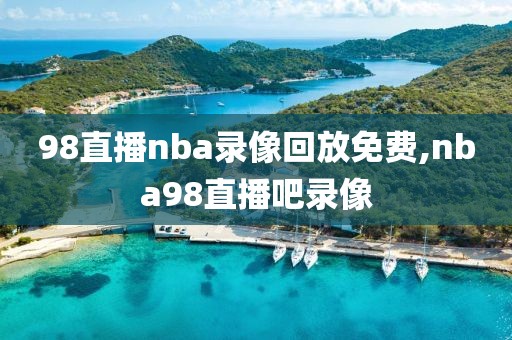 98直播nba录像回放免费,nba98直播吧录像-第1张图片-雷速体育