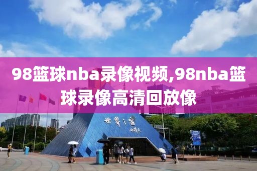 98篮球nba录像视频,98nba篮球录像高清回放像-第1张图片-雷速体育