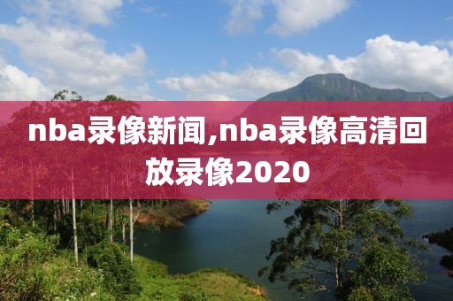 nba录像新闻,nba录像高清回放录像2020-第1张图片-雷速体育