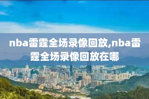 nba雷霆全场录像回放,nba雷霆全场录像回放在哪-第1张图片-雷速体育