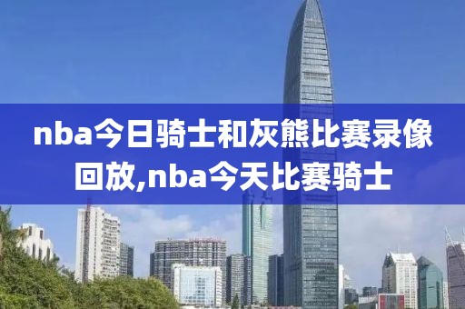 nba今日骑士和灰熊比赛录像回放,nba今天比赛骑士-第1张图片-雷速体育