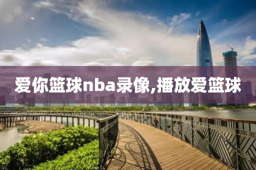 爱你篮球nba录像,播放爱篮球-第1张图片-雷速体育