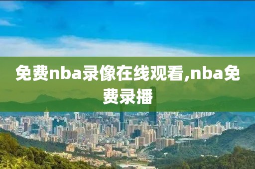 免费nba录像在线观看,nba免费录播-第1张图片-雷速体育