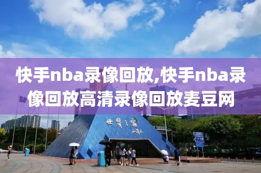 快手nba录像回放,快手nba录像回放高清录像回放麦豆网-第1张图片-雷速体育