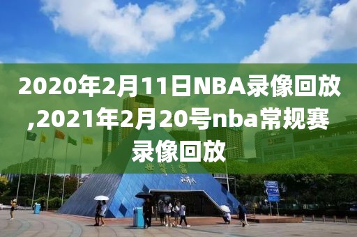 2020年2月11日NBA录像回放,2021年2月20号nba常规赛录像回放-第1张图片-雷速体育