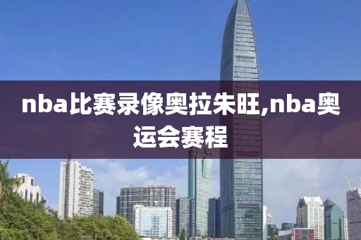 nba比赛录像奥拉朱旺,nba奥运会赛程-第1张图片-雷速体育