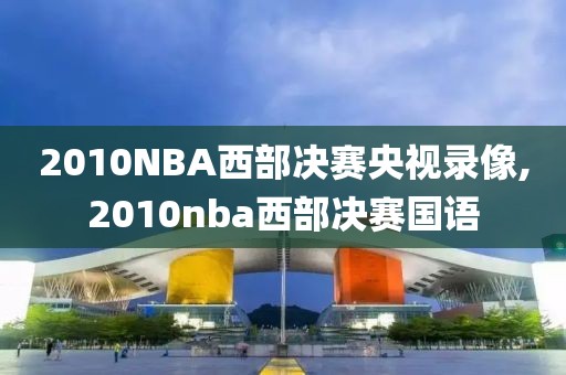 2010NBA西部决赛央视录像,2010nba西部决赛国语-第1张图片-雷速体育