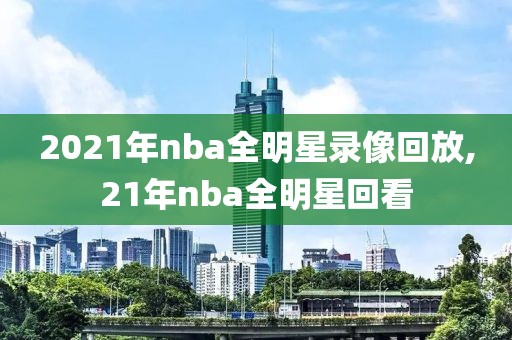 2021年nba全明星录像回放,21年nba全明星回看-第1张图片-雷速体育