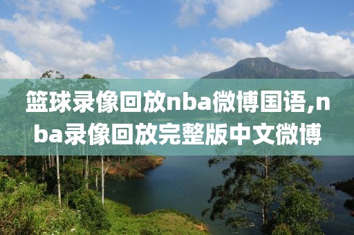 篮球录像回放nba微博国语,nba录像回放完整版中文微博-第1张图片-雷速体育