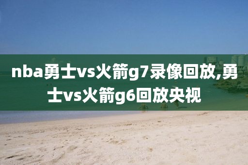 nba勇士vs火箭g7录像回放,勇士vs火箭g6回放央视-第1张图片-雷速体育