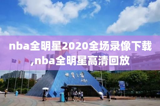 nba全明星2020全场录像下载,nba全明星高清回放-第1张图片-雷速体育