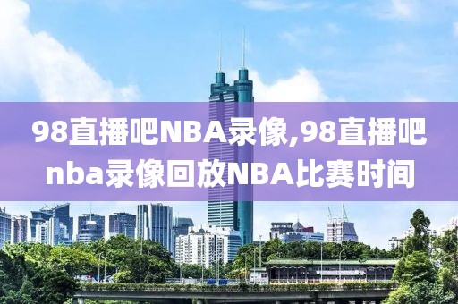 98直播吧NBA录像,98直播吧nba录像回放NBA比赛时间-第1张图片-雷速体育