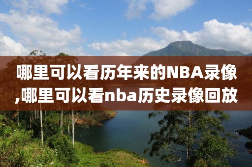 哪里可以看历年来的NBA录像,哪里可以看nba历史录像回放-第1张图片-雷速体育