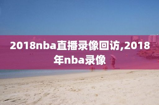 2018nba直播录像回访,2018年nba录像-第1张图片-雷速体育