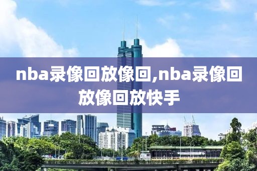 nba录像回放像回,nba录像回放像回放快手-第1张图片-雷速体育