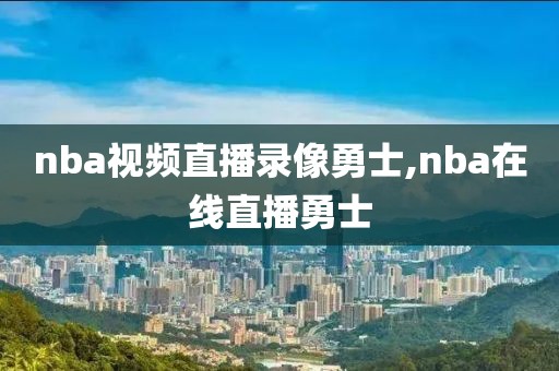 nba视频直播录像勇士,nba在线直播勇士-第1张图片-雷速体育