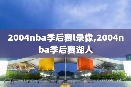 2004nba季后赛l录像,2004nba季后赛湖人-第1张图片-雷速体育