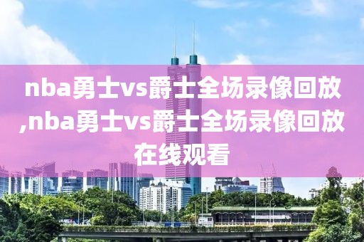 nba勇士vs爵士全场录像回放,nba勇士vs爵士全场录像回放在线观看-第1张图片-雷速体育