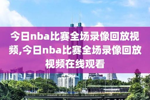 今日nba比赛全场录像回放视频,今日nba比赛全场录像回放视频在线观看-第1张图片-雷速体育