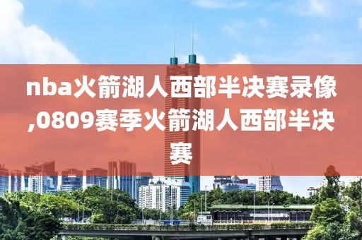 nba火箭湖人西部半决赛录像,0809赛季火箭湖人西部半决赛-第1张图片-雷速体育