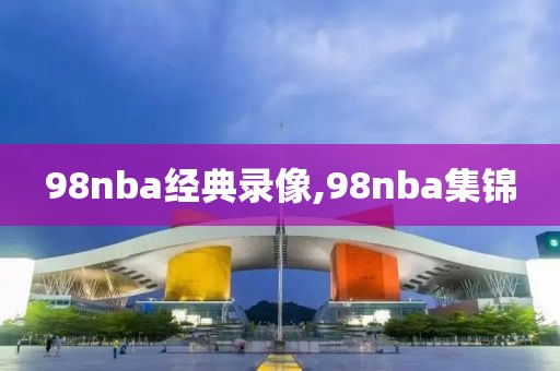 98nba经典录像,98nba集锦-第1张图片-雷速体育