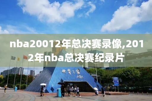 nba20012年总决赛录像,2012年nba总决赛纪录片-第1张图片-雷速体育