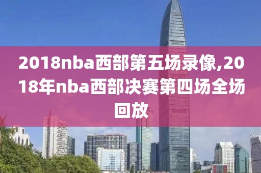 2018nba西部第五场录像,2018年nba西部决赛第四场全场回放-第1张图片-雷速体育