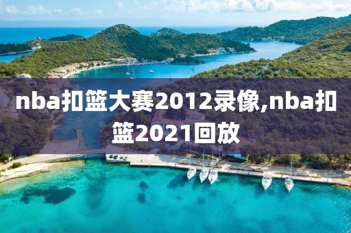 nba扣篮大赛2012录像,nba扣篮2021回放-第1张图片-雷速体育