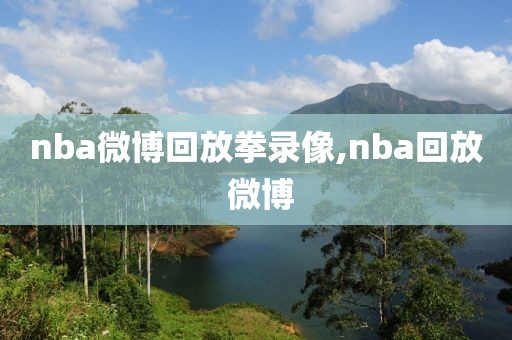 nba微博回放拳录像,nba回放 微博-第1张图片-雷速体育