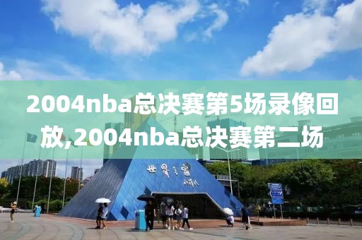 2004nba总决赛第5场录像回放,2004nba总决赛第二场-第1张图片-雷速体育