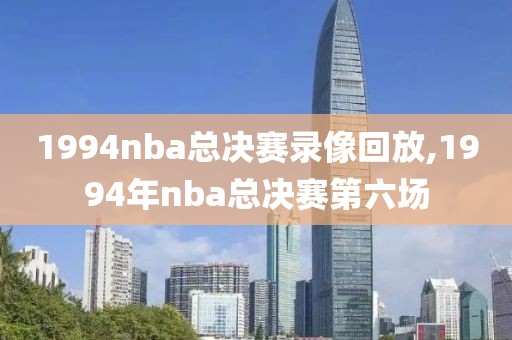 1994nba总决赛录像回放,1994年nba总决赛第六场-第1张图片-雷速体育