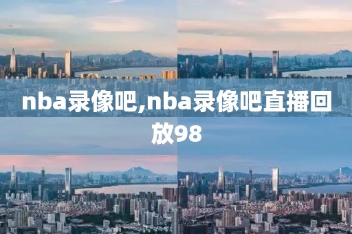 nba录像吧,nba录像吧直播回放98-第1张图片-雷速体育