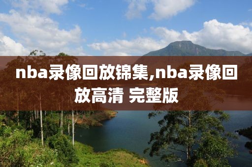 nba录像回放锦集,nba录像回放高清 完整版-第1张图片-雷速体育