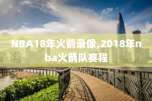 NBA18年火箭录像,2018年nba火箭队赛程-第1张图片-雷速体育